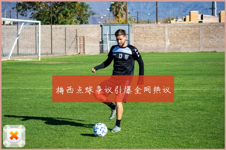 梅西点球争议引爆全网热议