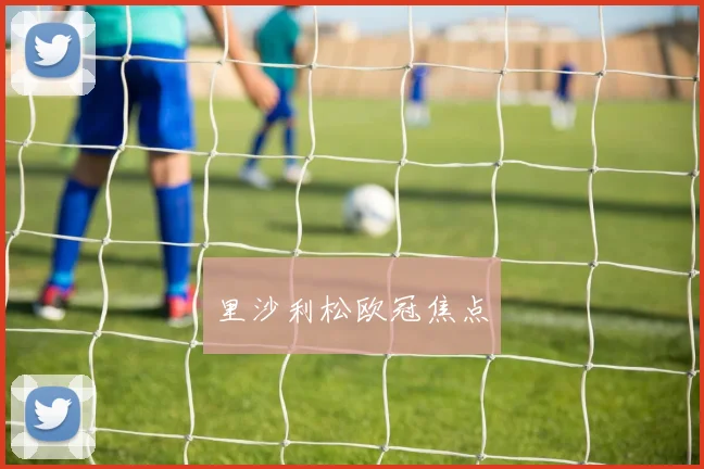 里沙利松欧冠焦点