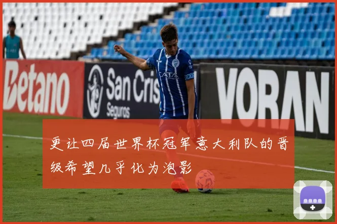 更让四届世界杯冠军意大利队的晋级希望几乎化为泡影