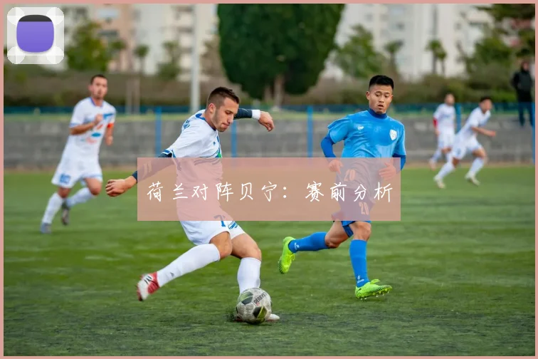 荷兰对阵贝宁：赛前分析