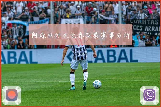 阿森纳对决长春亚泰赛事分析