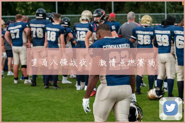 罗马八强战夜，激情点燃赛场