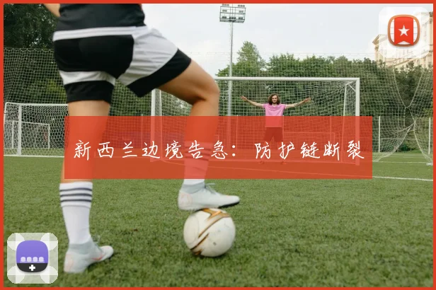 新西兰边境告急：防护链断裂