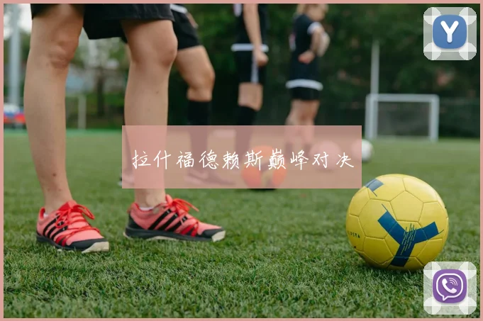 拉什福德赖斯巅峰对决