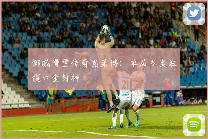 挪威滑雪传奇克莱博:单届冬奥狂揽六金封神