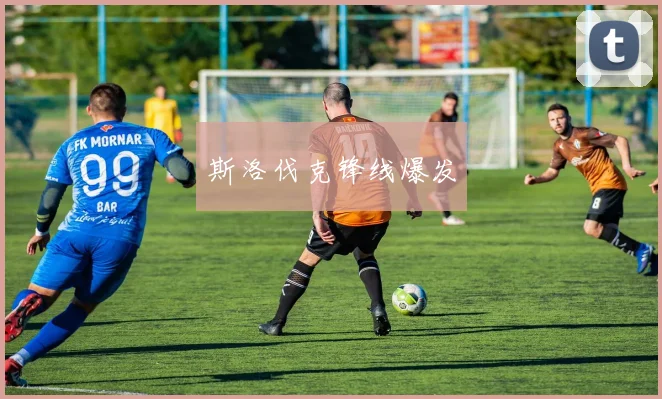斯洛伐克锋线爆发