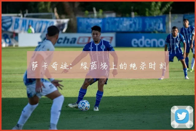萨卡奇迹：绿茵场上的绝杀时刻